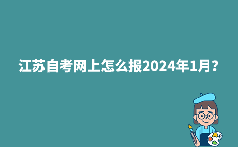 江苏自考网上怎么报2024年1月？