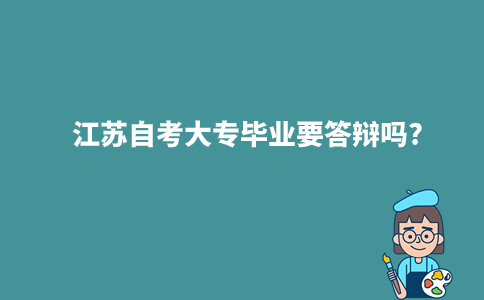 江苏自考大专毕业要答辩吗?