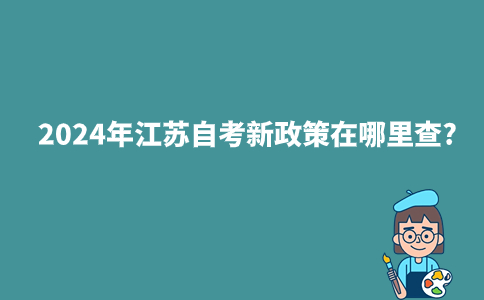 2024年江苏自考新政策在哪里查?