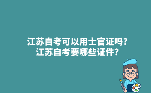 江苏自考可以用士官证吗?江苏自考要哪些证件?