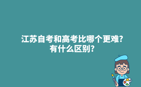 江苏自考和高考比哪个更难?有什么区别?