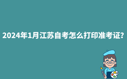 2024年1月江苏自考怎么打印准考证？