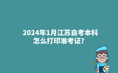 2024年1月江苏自考本科怎么打印准考证？