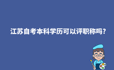 江苏自考本科学历可以评职称吗?