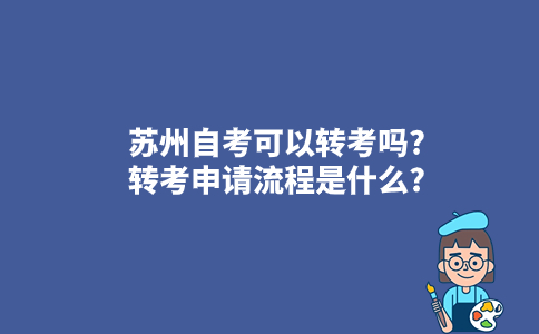 苏州自考可以转考吗?转考申请流程是什么?