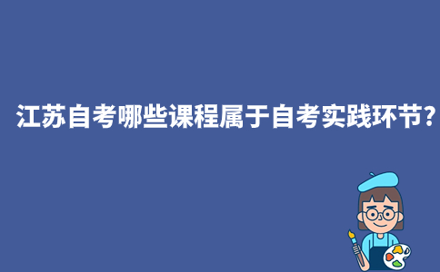 江苏自考哪些课程属于自考实践环节?