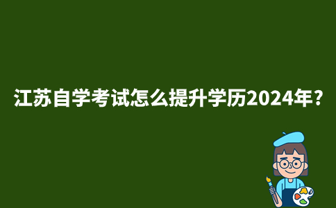江苏自学考试怎么提升学历2024年?