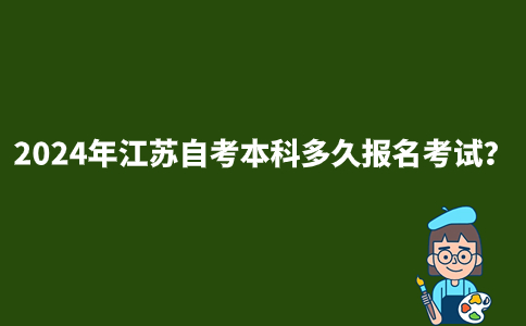 2024年江苏自考本科多久报名考试？