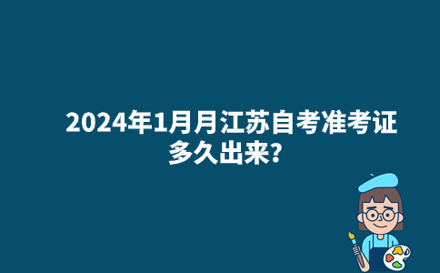 2024年1月月江苏自考准考证多久出来？