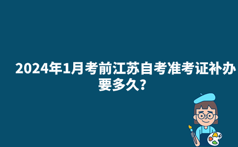 2024年1月考前江苏自考准考证补办要多久？