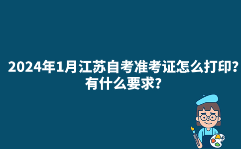 2024年1月江苏自考准考证怎么打印？有什么要求？