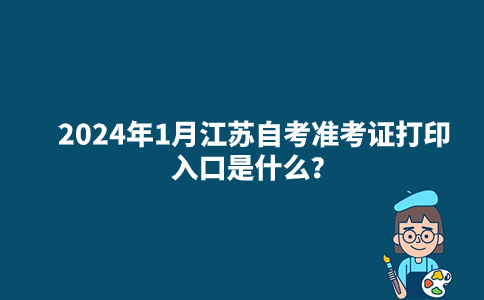 2024年1月江苏自考准考证打印入口是什么？