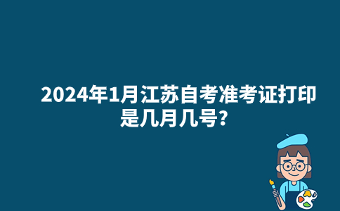 2024年1月江苏自考准考证打印是几月几号？