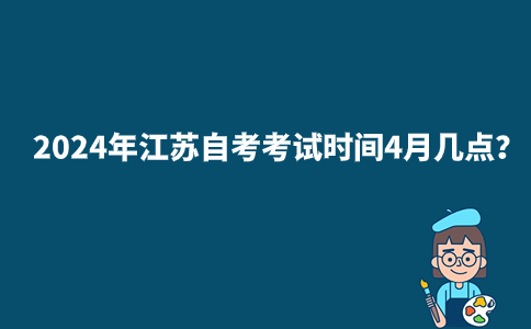 2024年江苏自考考试时间4月几点？