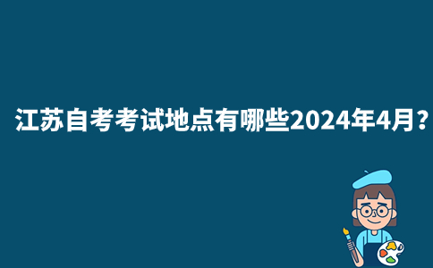 江苏自考考试地点有哪些2024年4月？