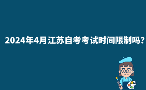 2024年4月江苏自考考试时间限制吗？