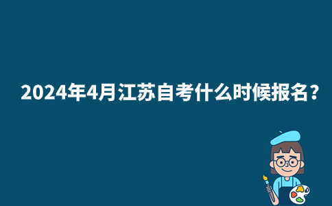 2024年4月江苏自考什么时候报名？