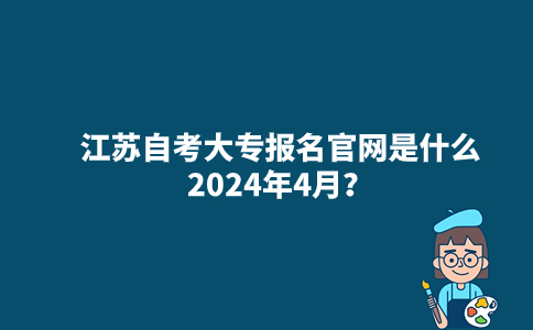 江苏自考大专报名官网是什么2024年4月？