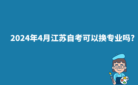 2024年4月江苏自考可以换专业吗?