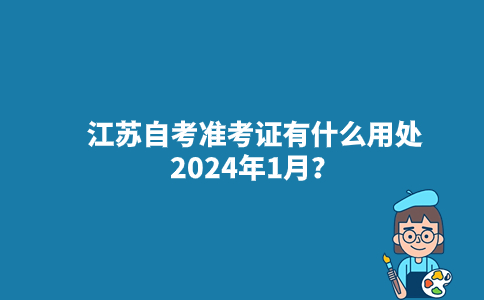 江苏自考准考证有什么用处2024年1月？