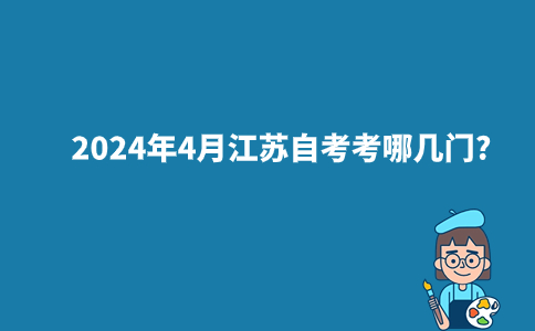 2024年4月江苏自考考哪几门?
