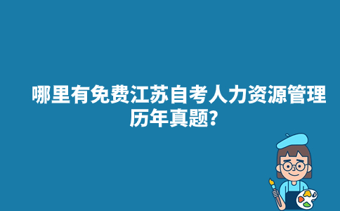 哪里有免费江苏自考人力资源管理历年真题？