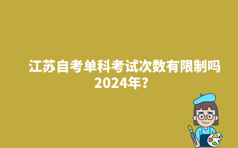 江苏自考单科考试次数有限制吗2024年？