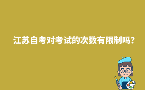 江苏自考对考试的次数有限制吗2024年？