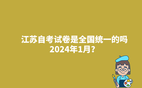 江苏自考试卷是全国统一的吗2024年1月？