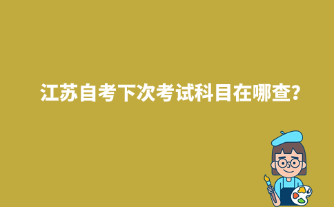 江苏自考下次考试科目在哪查？