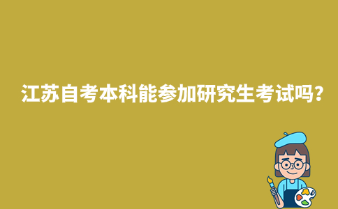 江苏自考本科能参加研究生考试吗2024年？