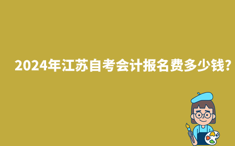 2024年江苏自考会计报名费多少钱?