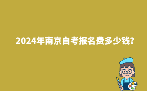 2024年南京自考报名费多少钱？