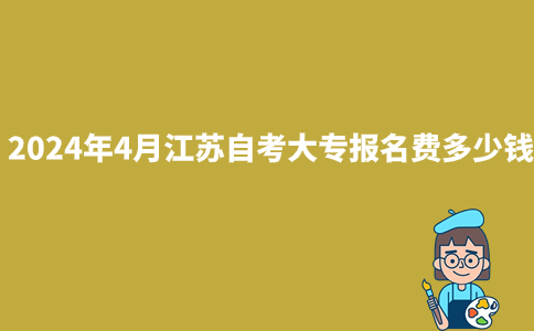 2024年4月江苏自考大专报名费多少钱？