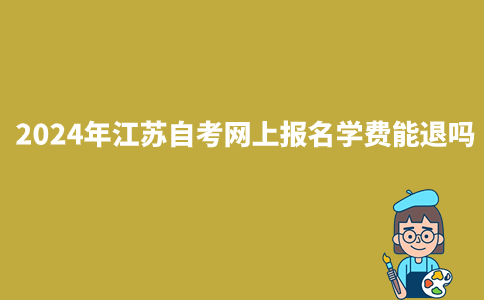 2024年江苏自考网上报名学费能退吗?
