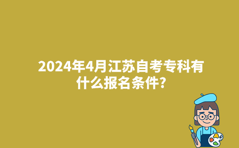 2024年4月江苏自考专科有什么报名条件?