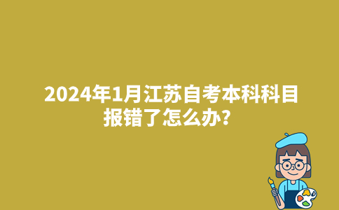 2024年1月江苏自考本科科目报错了怎么办？