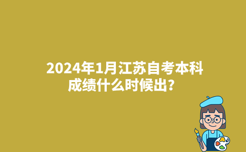 2024年1月江苏自考本科成绩什么时候出？