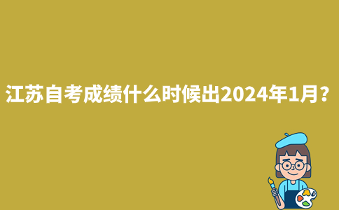江苏自考成绩什么时候出2024年1月？