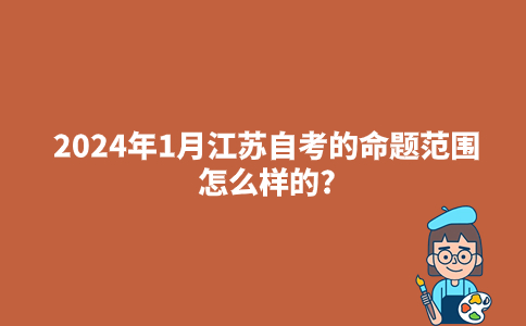 2024年1月江苏自考的命题范围怎么样的?