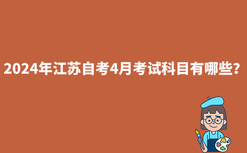 2024年江苏自考4月考试科目有哪些？