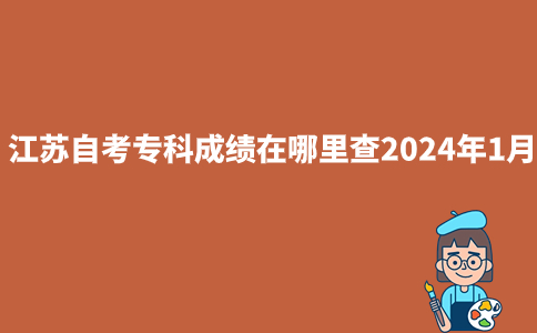 江苏自考专科成绩在哪里查2024年1月？