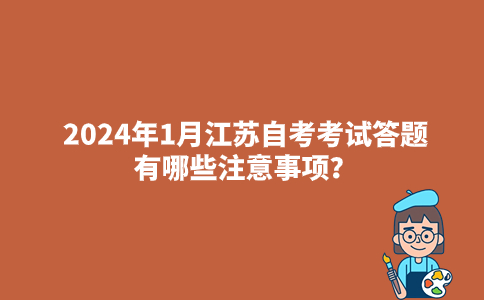 2024年1月江苏自考考试答题有哪些注意事项？
