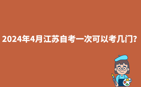 2024年4月江苏自考一次可以考几门？