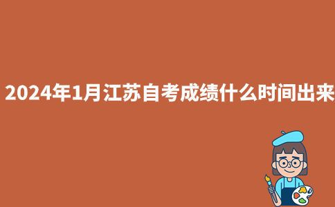 2024年1月江苏自考成绩什么时间出来？