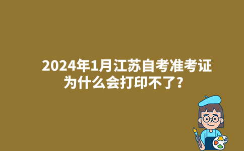 2024年1月江苏自考准考证为什么会打印不了？