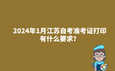 2024年1月江苏自考准考证打印有什么要求？