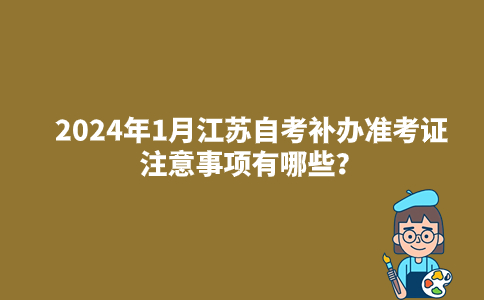 2024年1月江苏自考补办准考证注意事项有哪些？