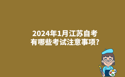 2024年1月江苏自考有哪些考试注意事项?