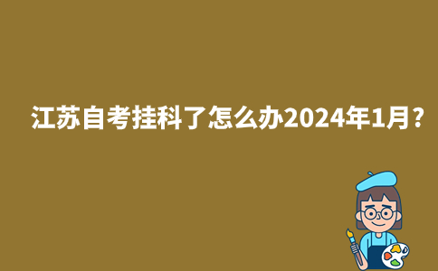 江苏自考挂科了怎么办2024年1月?